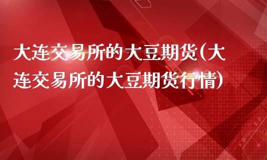 大连交易所的大豆期货(大连交易所的大豆期货行情)_https://www.gnhpgy.com_道指期货_第1张