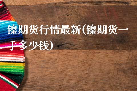 镍期货行情最新(镍期货一手多少钱)_https://www.gnhpgy.com_期货百科_第1张