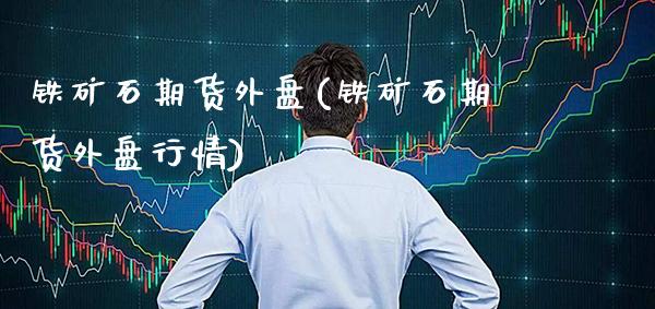 铁矿石期货外盘(铁矿石期货外盘行情)_https://www.gnhpgy.com_原油期货_第1张