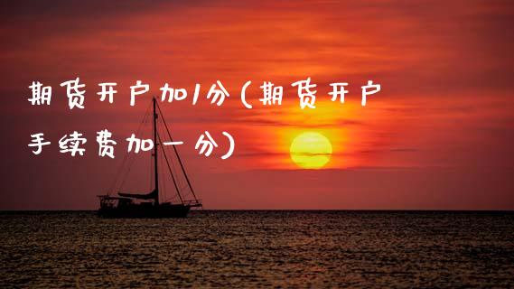 期货开户加1分(期货开户手续费加一分)_https://www.gnhpgy.com_德指期货_第1张