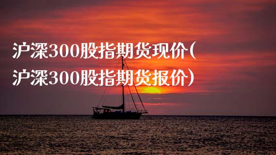 沪深300股指期货现价(沪深300股指期货报价)_https://www.gnhpgy.com_道指期货_第1张
