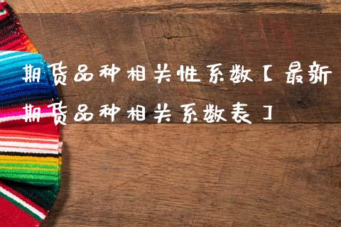 期货品种相关性系数【最新期货品种相关系数表】_https://www.gnhpgy.com_德指期货_第1张