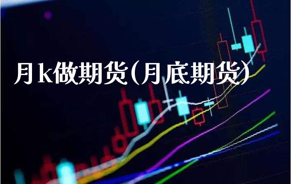 月k做期货(月底期货)_https://www.gnhpgy.com_原油期货_第1张