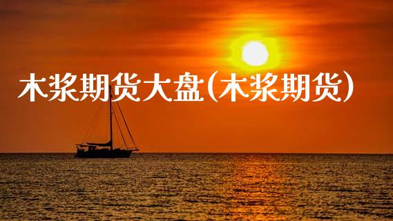 木浆期货大盘(木浆期货)_https://www.gnhpgy.com_期货知识_第1张