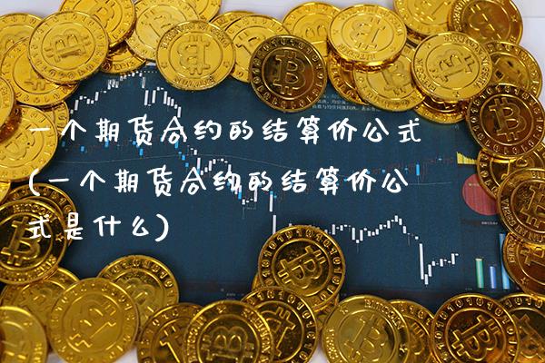 一个期货合约的结算价公式(一个期货合约的结算价公式是什么)_https://www.gnhpgy.com_原油期货_第1张