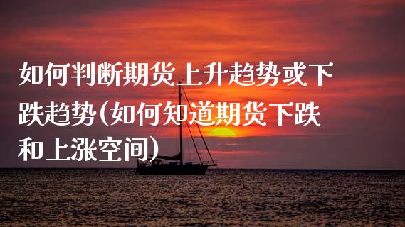 如何判断期货上升趋势或下跌趋势(如何知道期货下跌和上涨空间)_https://www.gnhpgy.com_黄金期货_第1张