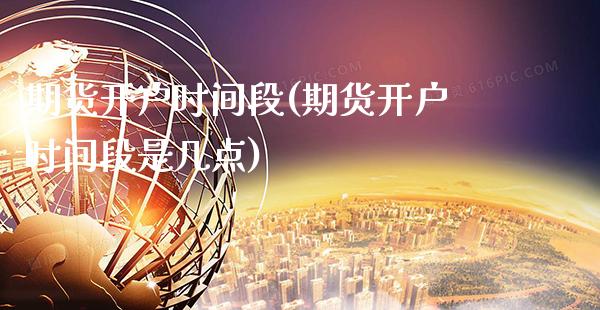 期货开户时间段(期货开户时间段是几点)_https://www.gnhpgy.com_道指期货_第1张