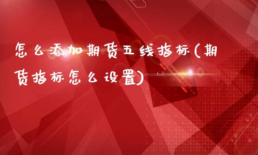 怎么添加期货五线指标(期货指标怎么设置)_https://www.gnhpgy.com_股指期货_第1张