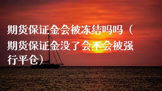 期货保证金会被冻结吗吗（期货保证金没了会不会行平仓）_https://www.gnhpgy.com_恒指期货_第1张