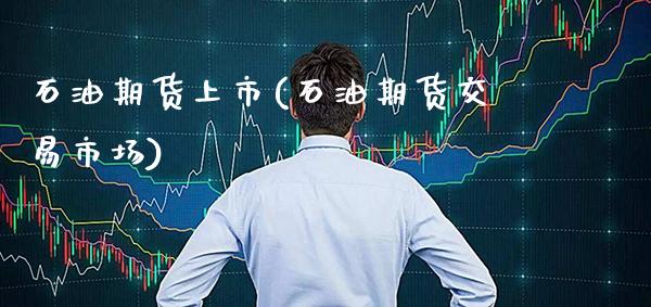 石油期货上市(石油期货交易市场)_https://www.gnhpgy.com_股指期货_第1张