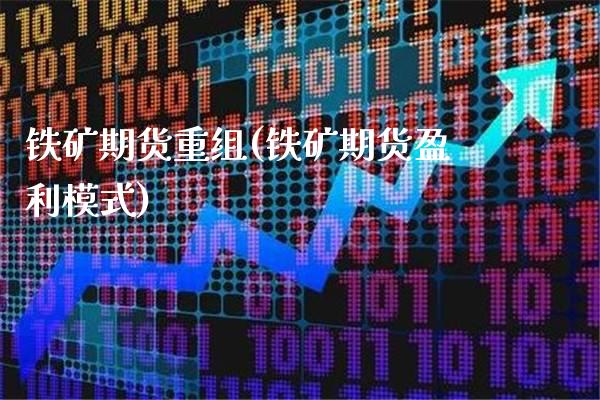 铁矿期货重组(铁矿期货盈利模式)_股指期货_第1张_公牛期货直播室 铁矿期货重组(铁矿期货盈利模式)_https://www.gnhpgy.com_股指期货_第1张