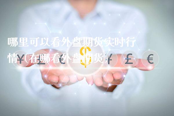 哪里可以看外盘期货实时行情（在哪看外盘期货）_https://www.gnhpgy.com_恒指期货_第1张