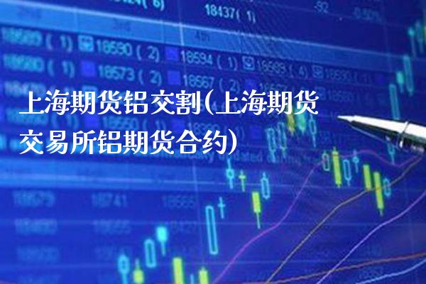 上海期货铝交割(上海期货交易所铝期货合约)_https://www.gnhpgy.com_纳指期货_第1张