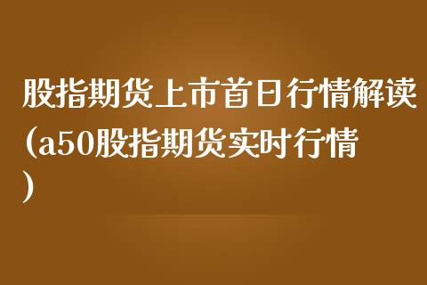 股指期货上市首日行情解读(a50股指期货实时行情)_纳指期货_第1张_公牛期货直播室 股指期货上市首日行情解读(a50股指期货实时行情)_https://www.gnhpgy.com_纳指期货_第1张