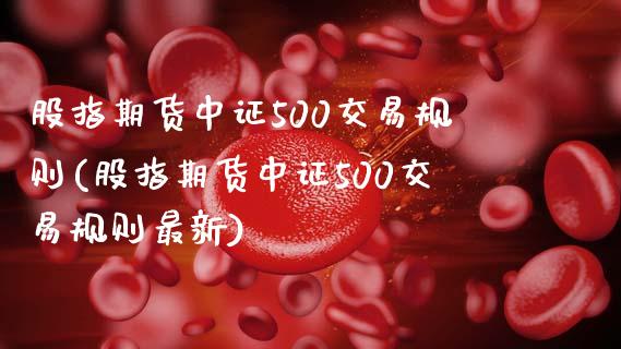 股指期货中证500交易规则(股指期货中证500交易规则最新)_https://www.gnhpgy.com_黄金期货_第1张