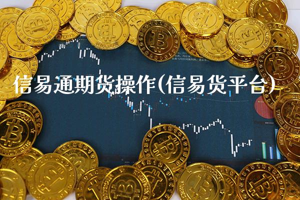 信易通期货操作(信易货平台)_期货知识_第1张_公牛期货直播室 信易通期货操作(信易货平台)_https://www.gnhpgy.com_期货知识_第1张