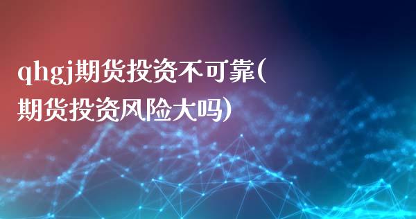 qhgj期货投资不可靠(期货投资风险大吗)_https://www.gnhpgy.com_原油期货_第1张