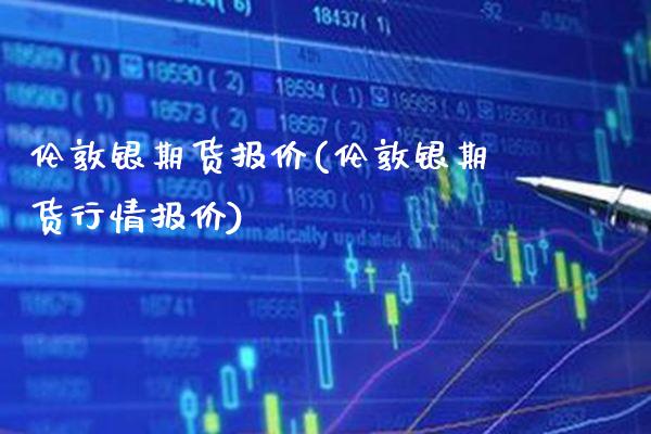 伦敦银期货报价(伦敦银期货行情报价)_https://www.gnhpgy.com_原油期货_第1张