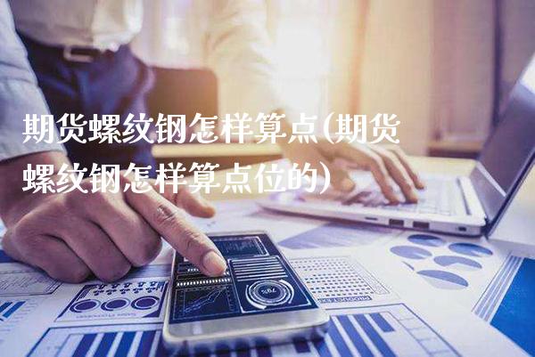 期货螺纹钢怎样算点(期货螺纹钢怎样算点位的)_https://www.gnhpgy.com_德指期货_第1张