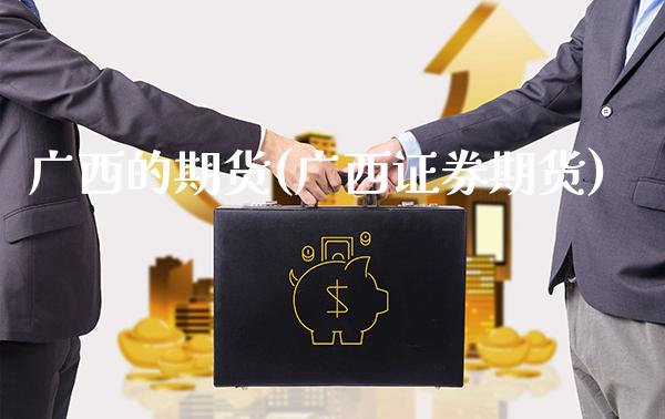 广西的期货(广西证券期货)_https://www.gnhpgy.com_恒指期货_第1张