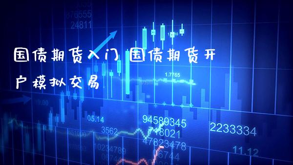 国债期货入门 国债期货开户模拟交易_https://www.gnhpgy.com_原油期货_第1张