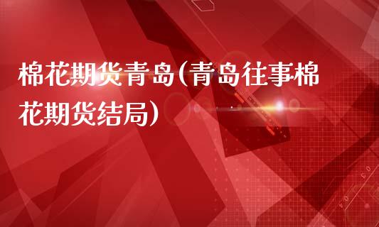 棉花期货青岛(青岛往事棉花期货结局)_https://www.gnhpgy.com_股指期货_第1张