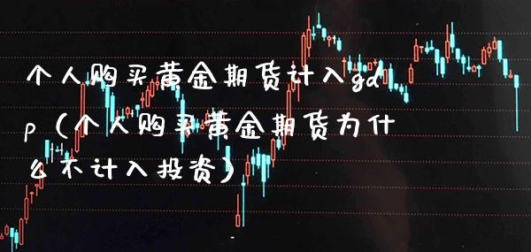 个人购买黄金期货计入gdp（个人购买黄金期货为什么不计入投资）_https://www.gnhpgy.com_恒指期货_第1张