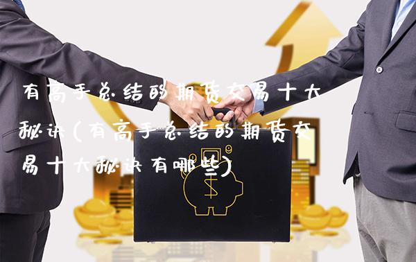 有高手总结的期货交易十大秘诀(有高手总结的期货交易十大秘诀有哪些)_https://www.gnhpgy.com_期货知识_第1张