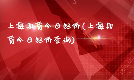 上海期货今日铝价(上海期货今日铝价查询)_https://www.gnhpgy.com_纳指期货_第1张