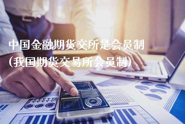 中国金融期货交所是会员制(我国期货交易所会员制)_https://www.gnhpgy.com_德指期货_第1张