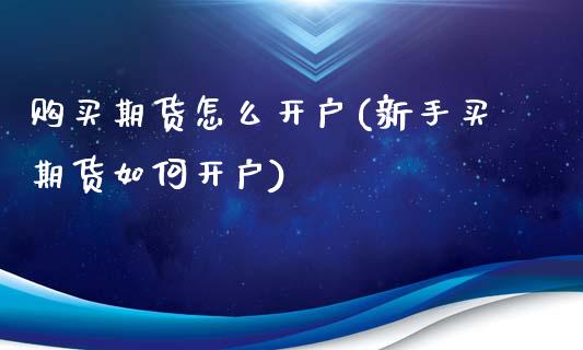 购买期货怎么开户(新手买期货如何开户)_https://www.gnhpgy.com_黄金期货_第1张