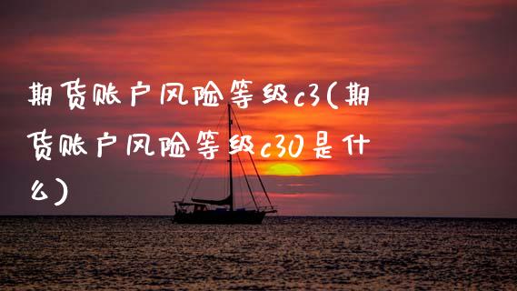 期货账户风险等级c3(期货账户风险等级c30是什么)_股指期货_第1张_公牛期货直播室 期货账户风险等级c3(期货账户风险等级c30是什么)_https://www.gnhpgy.com_股指期货_第1张