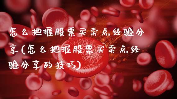 怎么把握股票买卖点经验分享(怎么把握股票买卖点经验分享的技巧)_https://www.gnhpgy.com_原油期货_第1张