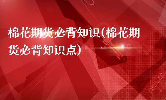 棉花期货必背知识(棉花期货必背知识点)_期货百科_第1张_公牛期货直播室 棉花期货必背知识(棉花期货必背知识点)_https://www.gnhpgy.com_期货百科_第1张