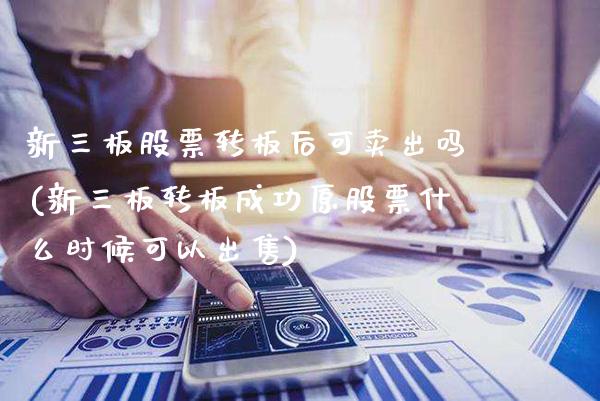 新三板股票转板后可卖出吗(新三板转板成功原股票什么时候可以出售)_https://www.gnhpgy.com_纳指期货_第1张