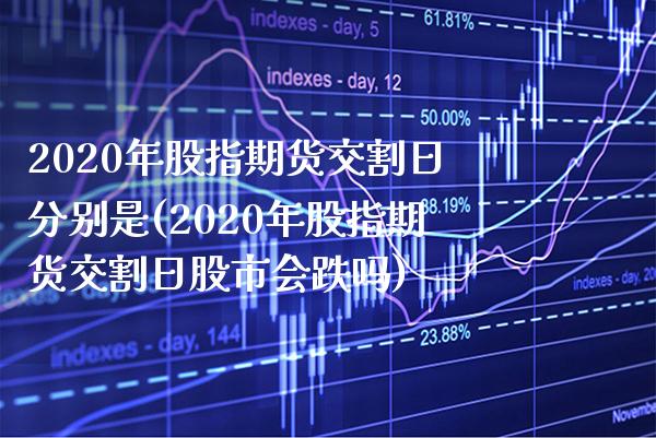 2020年股指期货交割日分别是(2020年股指期货交割日股市会跌吗)_https://www.gnhpgy.com_道指期货_第1张