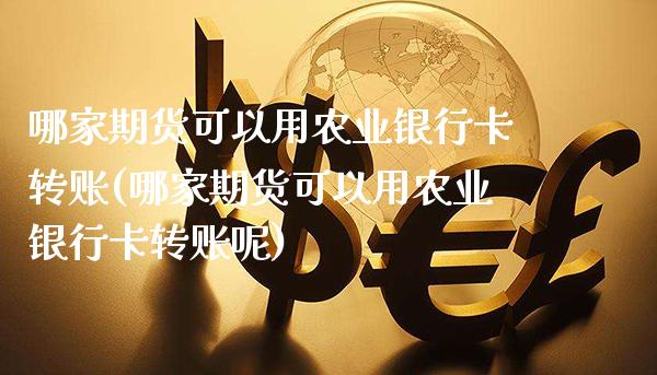 哪家期货可以用农业银行卡转账(哪家期货可以用农业银行卡转账呢)_https://www.gnhpgy.com_期货知识_第1张
