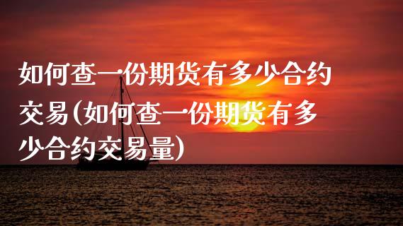 如何查一份期货有多少合约交易(如何查一份期货有多少合约交易量)_https://www.gnhpgy.com_德指期货_第1张