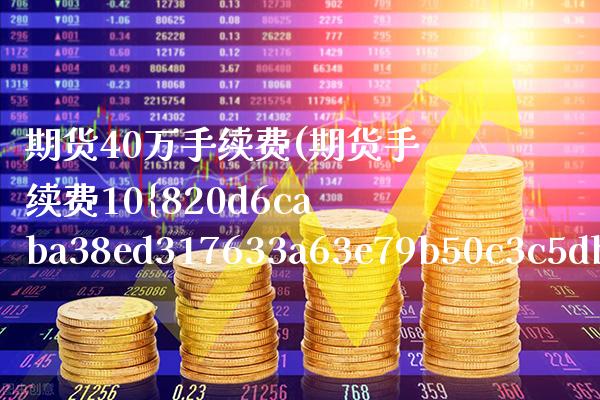 期货40万手续费(期货手续费10%)_道指期货_第1张_公牛期货直播室 期货40万手续费(期货手续费10%)_https://www.gnhpgy.com_道指期货_第1张