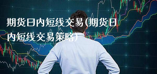 期货曰内短线交易(期货日内短线交易策略)_https://www.gnhpgy.com_德指期货_第1张
