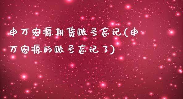 申万宏源期货账号忘记(申万宏源的账号忘记了)_https://www.gnhpgy.com_原油期货_第1张