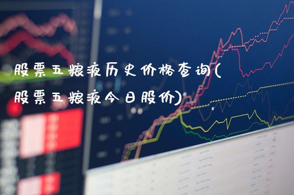 股票五粮液历史价格查询(股票五粮液今日股价)_https://www.gnhpgy.com_期货百科_第1张