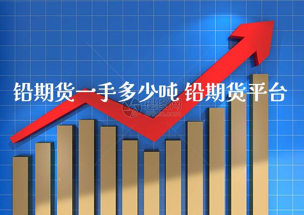 铅期货一手多少吨 铅期货平台_https://www.gnhpgy.com_恒指期货_第1张