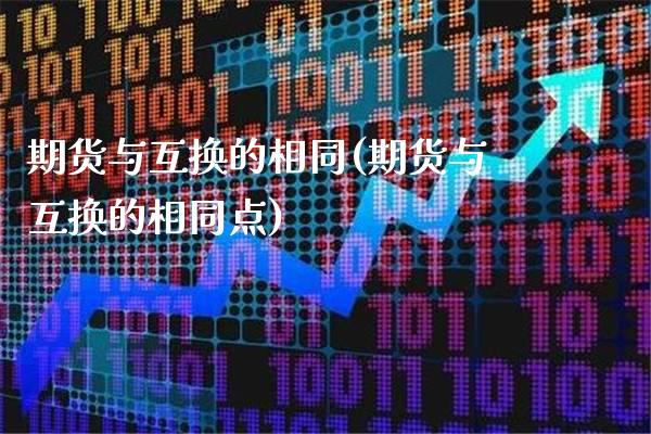 期货与互换的相同(期货与互换的相同点)_https://www.gnhpgy.com_纳指期货_第1张