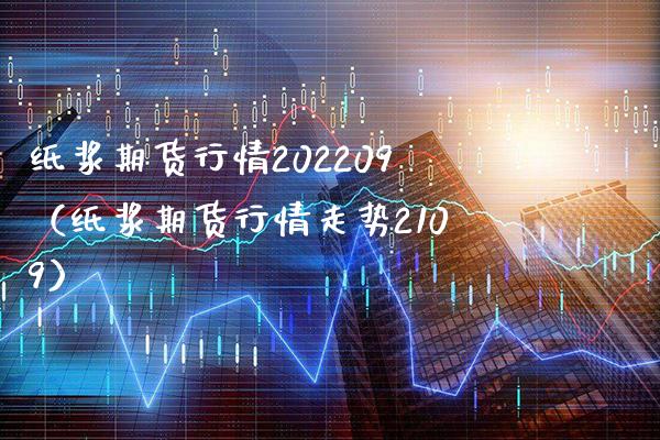 纸浆期货行情202209（纸浆期货行情走势2109）_https://www.gnhpgy.com_道指期货_第1张