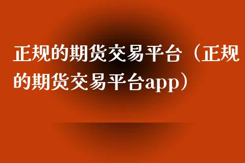 正规的期货交易平台（正规的期货交易平台app）_https://www.gnhpgy.com_恒指期货_第1张