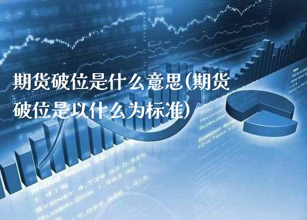 期货破位是什么意思(期货破位是以什么为标准)_https://www.gnhpgy.com_德指期货_第1张