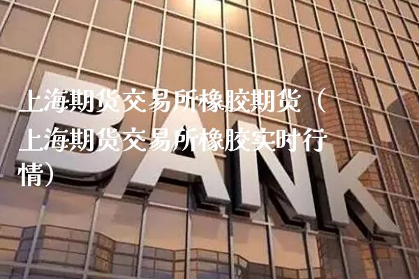 上海期货交易所橡胶期货（上海期货交易所橡胶实时行情）_https://www.gnhpgy.com_股指期货_第1张