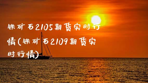 铁矿石2105期货实时行情(铁矿石2109期货实时行情)_https://www.gnhpgy.com_纳指期货_第1张