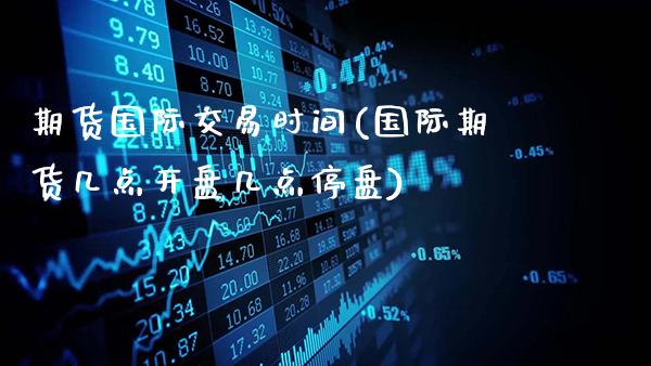 期货国际交易时间(国际期货几点开盘几点停盘)_https://www.gnhpgy.com_恒指期货_第1张